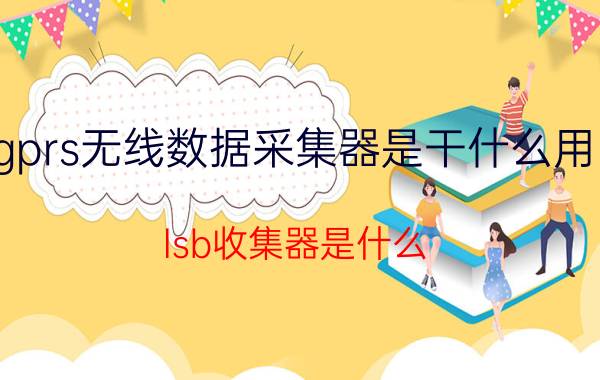 gprs无线数据采集器是干什么用的 lsb收集器是什么？